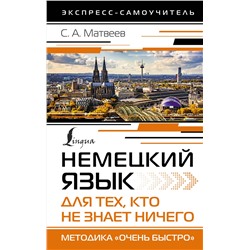 АСТ С. А. Матвеев "Немецкий язык для тех, кто не знает НИЧЕГО. Методика «Очень быстро»"