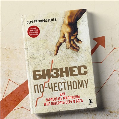 Эксмо Сергей Коростелев "Бизнес по-честному. Как заработать миллионы и не потерять веру в Бога"