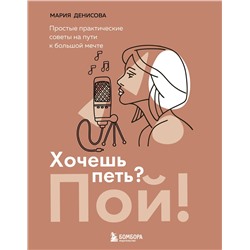 Эксмо Мария Денисова "Хочешь петь? Пой! Простые практические советы на пути к большой мечте"