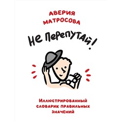 Эксмо Аверия Матросова "Не перепутай! Иллюстрированный словарик правильных значений"