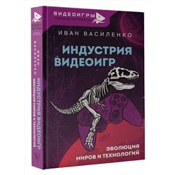 АСТ Василенко Иван "Индустрия видеоигр. Эволюция миров и технологий"