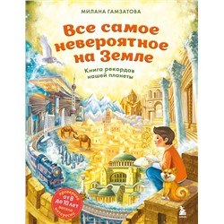 Эксмо Милана Гамзатова "Все самое невероятное на Земле. Книга рекордов нашей планеты (от 8 до 10 лет)"