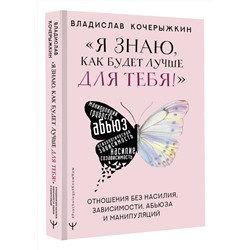 АСТ Владислав Кочерыжкин "Я знаю, как будет лучше для тебя!» Здоровые отношения без насилия, зависимости, абьюза и манипуляций"