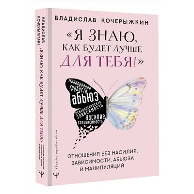 АСТ Владислав Кочерыжкин "Я знаю, как будет лучше для тебя!» Здоровые отношения без насилия, зависимости, абьюза и манипуляций"