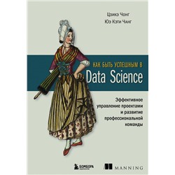 Эксмо Цзикэ Чонг, Юэ Кэти Чанг "Как быть успешным в Data Science. Эффективное управление проектами и развитие профессиональной команды"