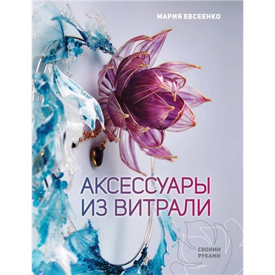 АСТ Мария Евсеенко "Аксессуары из витрали своими руками"