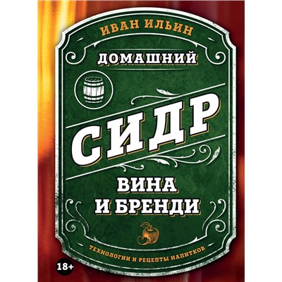 Эксмо Иван Ильин "Домашний сидр, вина и бренди. Технологии и рецепты напитков"