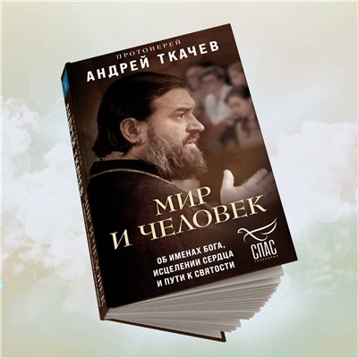 Эксмо Протоиерей Андрей Ткачев "Мир и человек. Об именах Бога, исцелении сердца и пути к святости"