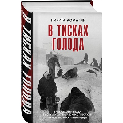 Эксмо Никита Ломагин "В тисках голода. Блокада Ленинграда в документах германских спецслужб, НКВД и письмах ленинградцев"