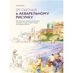 Эксмо Венди Джелберт "От скетчей к акварельному рисунку. Как улучшить технику выполнения эскизов и создать свою первую нас"