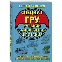 Эксмо Сергей Баленко "Cпецназ ГРУ: Учебник самолечения и питания. Продолжение супербестселлера «Учебник выживания спецназа ГРУ»"