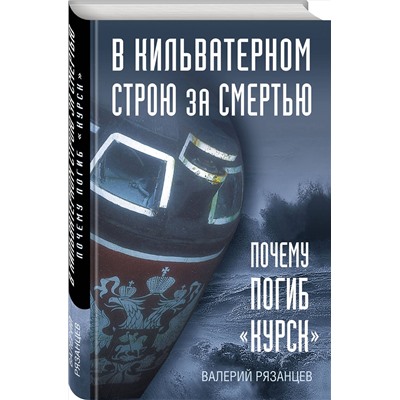 Эксмо Валерий Рязанцев "В кильватерном строю за смертью. Почему погиб «Курск»."