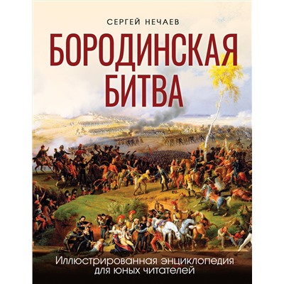 Эксмо Сергей Нечаев "Бородинская битва. Иллюстрированная энциклопедия для юных читателей"