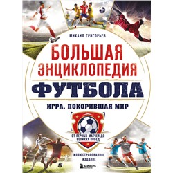 Эксмо Михаил Григорьев "Большая энциклопедия футбола. Игра, покорившая мир: от первых матчей до великих побед"