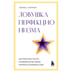 Эксмо Томас Карран "Ловушка перфекционизма. Как перестать тонуть в недовольстве собой, принять и полюбить себя"