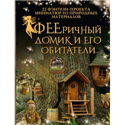 АСТ Дебби Шрамер, Майк Шрамер "ФЕЕричный домик и его обитатели: 22 фэнтези-проекта миниатюр из природных материалов"