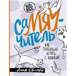 АСТ Анна Орлова "СаМЯУчитель. Как правильно играть с кошкой"