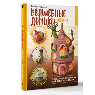 АСТ Евгения Агапова "Волшебные домики крючком. Эксклюзивные игрушки для детей и взрослых. Проект амигуруми"