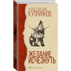 АСТ Константин Куприянов "Желание исчезнуть"