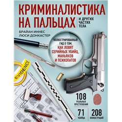 Эксмо Брайан Иннес, Люси Донкастер "Криминалистика на пальцах и других частях тела. Иллюстрированный гид о том, как ловят серийных убийц, маньяков и психопатов"