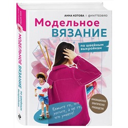 Эксмо Анна Котова "МОДЕЛЬНОЕ ВЯЗАНИЕ по швейным выкройкам. Инновационное практическое руководство"