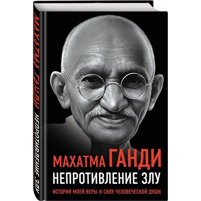 Эксмо Махатма Ганди "Непротивление злу. История моей веры в силу человеческой души"