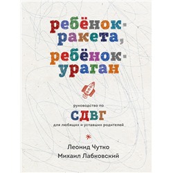 Эксмо Михаил Лабковский, Леонид Чутко "Ребенок-ракета, ребенок-ураган. Руководство по СДВГ для любящих и уставших родителей"