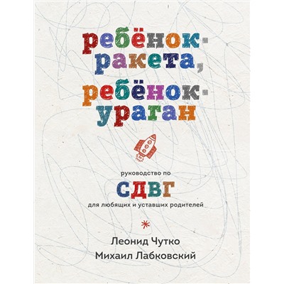 Эксмо Михаил Лабковский, Леонид Чутко "Ребенок-ракета, ребенок-ураган. Руководство по СДВГ для любящих и уставших родителей"