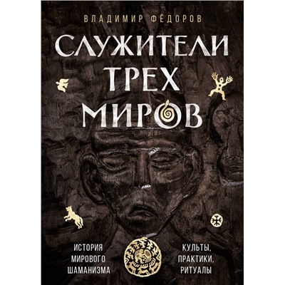 Эксмо Владимир Федоров "Служители трех миров. История мирового шаманизма. Культы, практики, ритуалы."