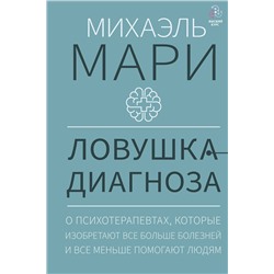 АСТ Михаэль Мари "Ловушка диагноза. О психотерапевтах, которые изобретают все больше болезней и все меньше помогают людям"