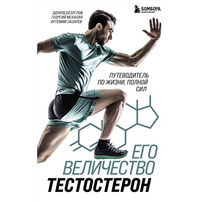 Эксмо Эдуард Безуглов, Георгий Мсхалая, Артемий Лазарев "Его величество тестостерон. Путеводитель по жизни полной сил"