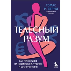Эксмо Томас Р. Верни "Телесный разум. Как тело влияет на наши мысли, чувства и воспоминания"