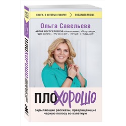 Эксмо Ольга Савельева "ПлоХорошо. Окрыляющие рассказы, превращающие черную полосу во взлетную"