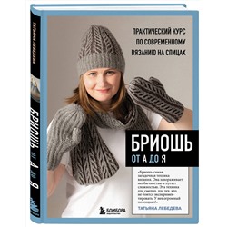 Эксмо Татьяна Лебедева "БРИОШЬ от А до Я. Практический курс по современному вязанию на спицах"