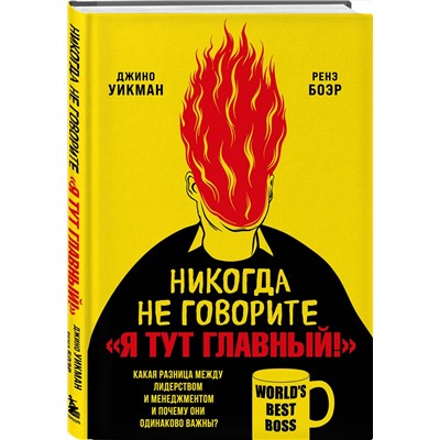Эксмо Джино Уикман, Ренэ Боэр "Никогда не говорите «Я тут главный!» Какая разница между лидерством и менеджментом и почему они одинаково важны?"