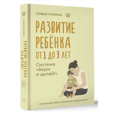 АСТ Софья Лукина "Развитие ребенка: от 1 до 3 лет. Система «Бери и делай!»"