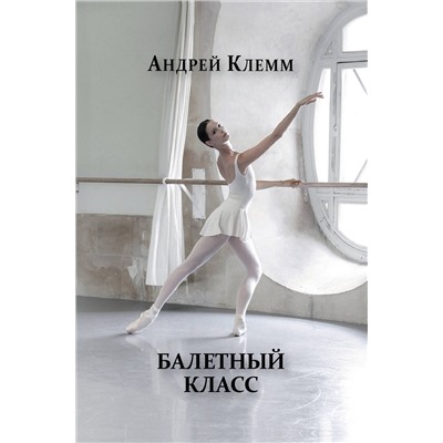 Эксмо Андрей Клемм "Балетный класс"