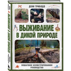 Эксмо Дени Трибодо "Выживание в дикой природе. Пошаговое иллюстрированное руководство"