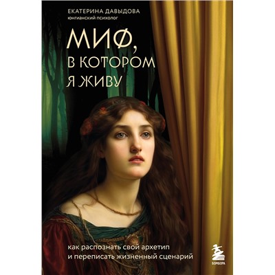 Эксмо Екатерина Давыдова "Миф, в котором я живу. Как распознать свой архетип и переписать жизненный сценарий"