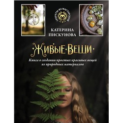 АСТ Катерина Пискунова "Живые вещи. Книга о создании простых красивых вещей из природных материалов"