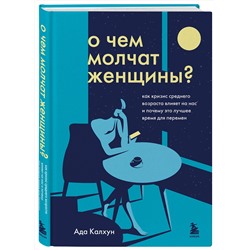 Эксмо Ада Калхун "О чем молчат женщины. Как кризис среднего возраста влияет на нас и почему это лучшее время для перемен"
