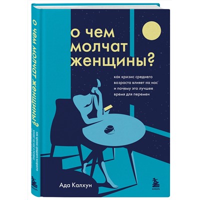 Эксмо Ада Калхун "О чем молчат женщины. Как кризис среднего возраста влияет на нас и почему это лучшее время для перемен"