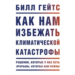 Эксмо Билл Гейтс "Как нам избежать климатической катастрофы. Решения, которые у нас есть. Прорывы, которые нам нужны"