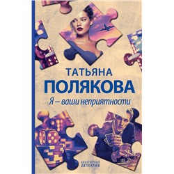 Эксмо Татьяна Полякова "Я - ваши неприятности"