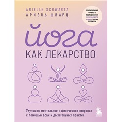 Эксмо Ариэль Шварц "Йога как лекарство. Улучшаем ментальное и физическое здоровье с помощью асан и дыхательных практик"