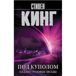 АСТ Стивен Кинг "Под Куполом. Падают розовые звезды"