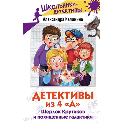 АСТ Александра Калинина "Детективы из 4 "А". Шерлок Крутиков и похищенные галактики"