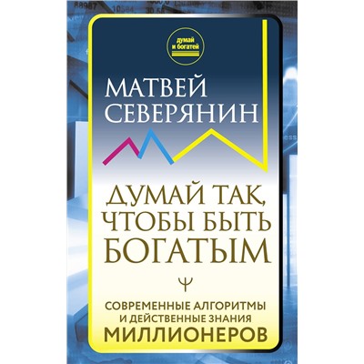 АСТ Матвей Северянин "Думай так, чтобы быть богатым. Современные алгоритмы и действенные знания миллионеров"