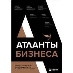 Эксмо Михаил Воронин, Рубен Варданян, Михаил Кучмент, Оскар Хартманн, Роман Авдеев, Георгий Соловьев "Атланты бизнеса. Стратегии и инструменты достижения результата от лидеров и топ-менеджеров"