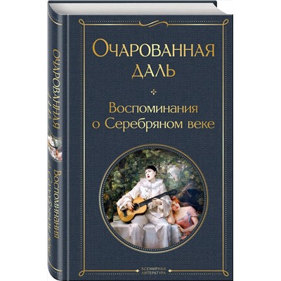 Эксмо Ходасевич В.Ф., Тэффи Н.А., Гиппиус З.Н., Адамович Г.В., Иванов Г.В. и др. "Очарованная даль. Воспоминания о Серебряном веке"